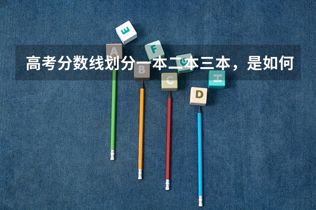 高考分数线划分一本二本三本，是如何划分的