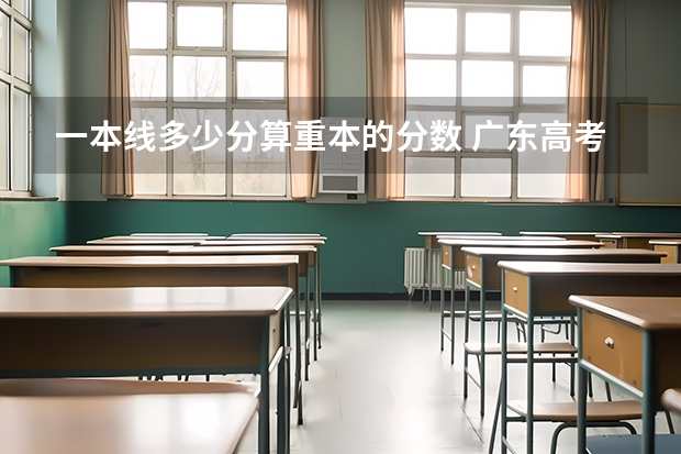 一本线多少分算重本的分数 广东高考重本分数线