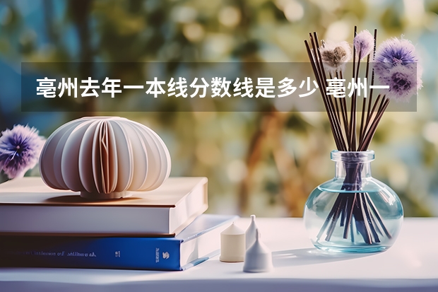 亳州去年一本线分数线是多少 亳州一中录取分数线