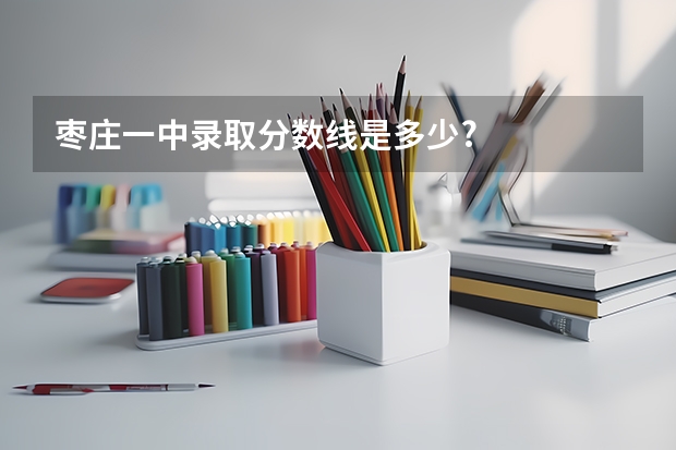 枣庄一中录取分数线是多少?