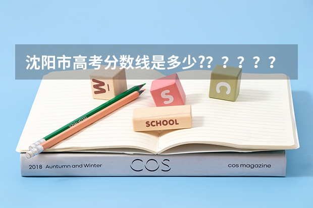 沈阳市高考分数线是多少?？？？？？？？？？？？？？