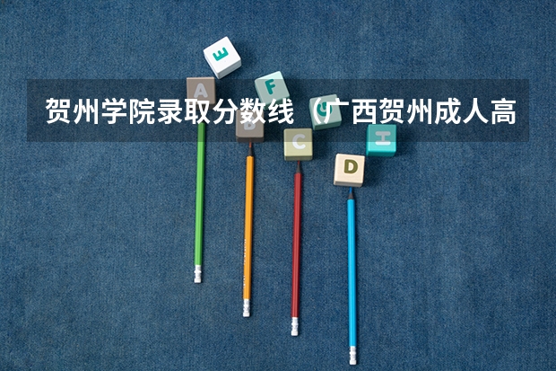 贺州学院录取分数线（广西贺州成人高考录取分数线是好多？）