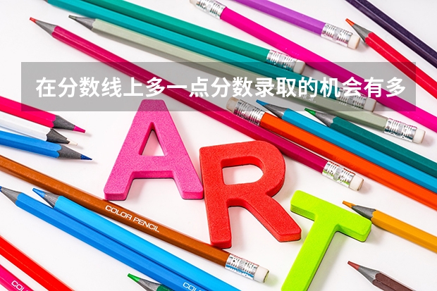 在分数线上多一点分数录取的机会有多少？