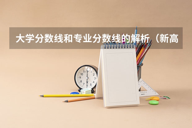 大学分数线和专业分数线的解析（新高考一段线与一本线的区别？）
