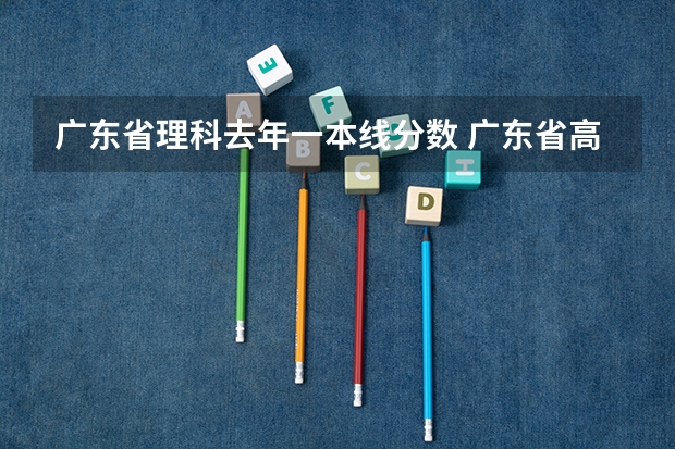 广东省理科去年一本线分数 广东省高考理科分数线