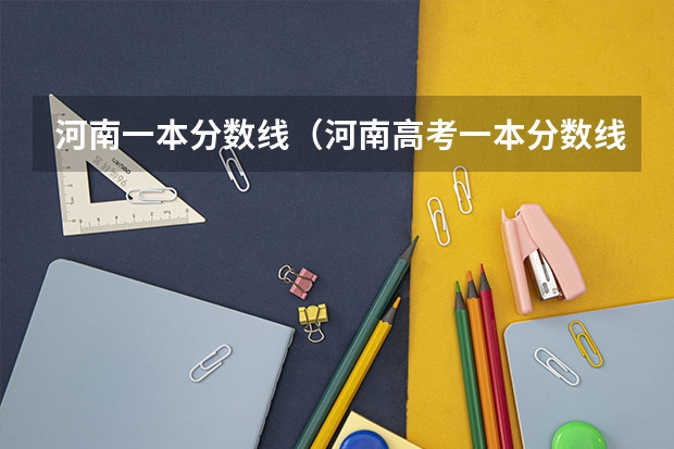 河南一本分数线（河南高考一本分数线）