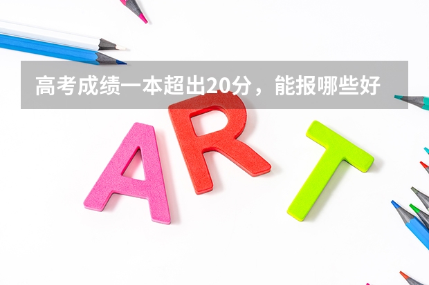 高考成绩一本超出20分，能报哪些好大学