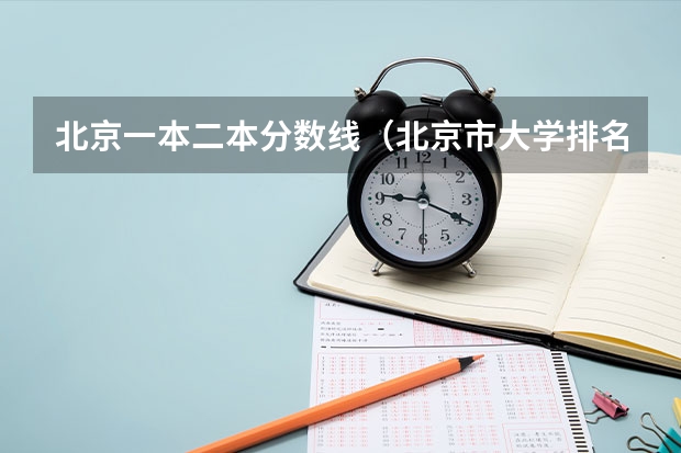 北京一本二本分数线（北京市大学排名一览表及分数线）