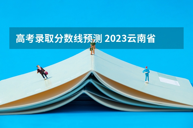 高考录取分数线预测 2023云南省第一次省统测分数线