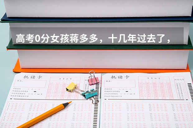 高考0分女孩蒋多多，十几年过去了，如今她的生活怎么样？