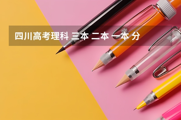 四川高考理科 三本 二本 一本 分数线大约多少？