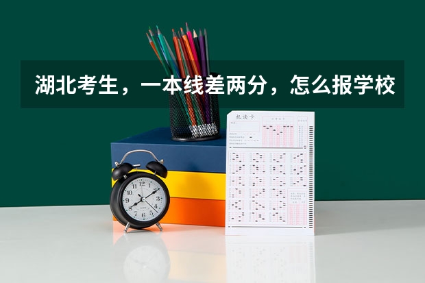 湖北考生，一本线差两分，怎么报学校？