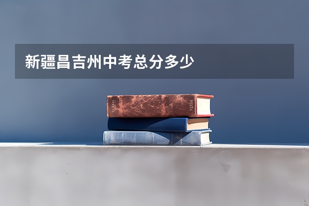新疆昌吉州中考总分多少