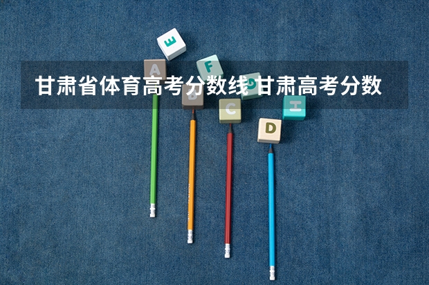甘肃省体育高考分数线 甘肃高考分数线