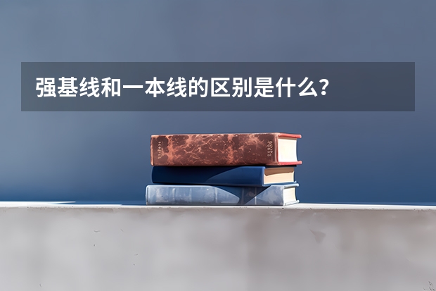 强基线和一本线的区别是什么？