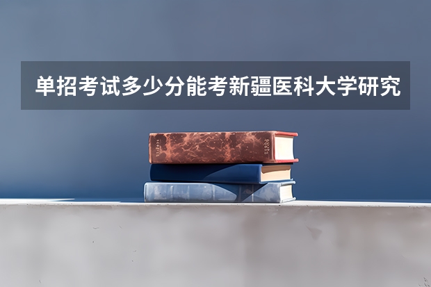 单招考试多少分能考新疆医科大学研究生