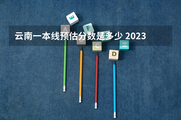 云南一本线预估分数是多少 2023云南省第一次省统测分数线