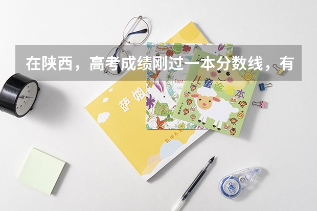 在陕西，高考成绩刚过一本分数线，有哪些大学可以填报