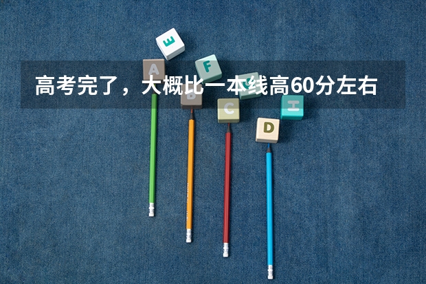 高考完了，大概比一本线高60分左右，大家有什么好的专业和学校推荐吗？