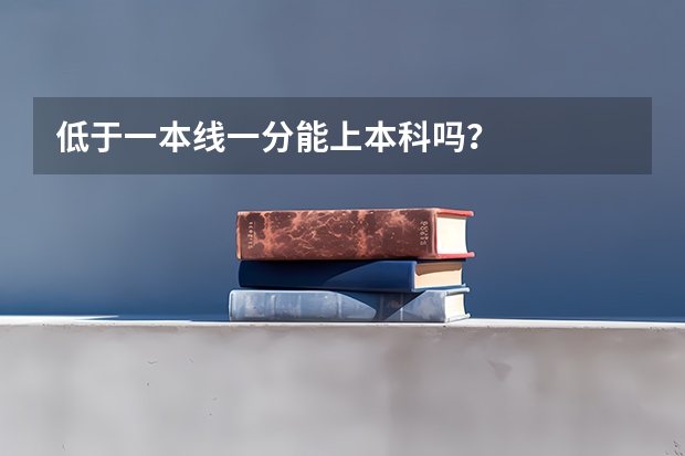 低于一本线一分能上本科吗？