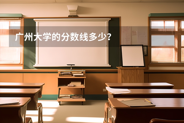 广州大学的分数线多少？