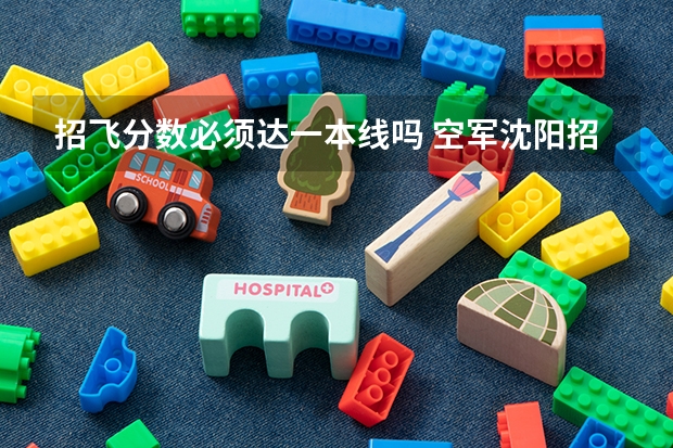 招飞分数必须达一本线吗 空军沈阳招飞分数线