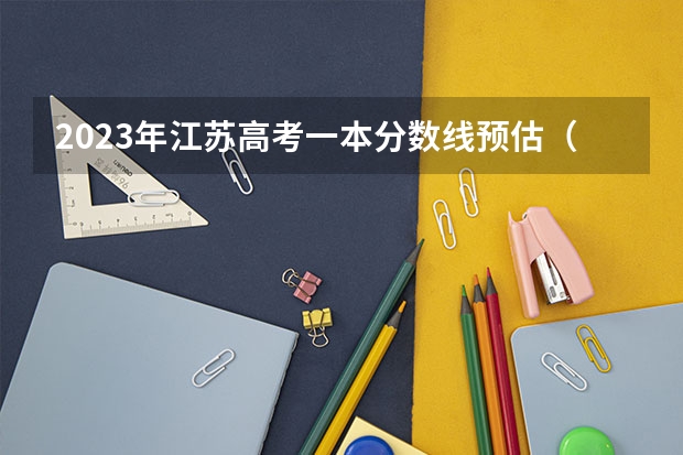 2023年江苏高考一本分数线预估（2023年一本大学录取分数线）