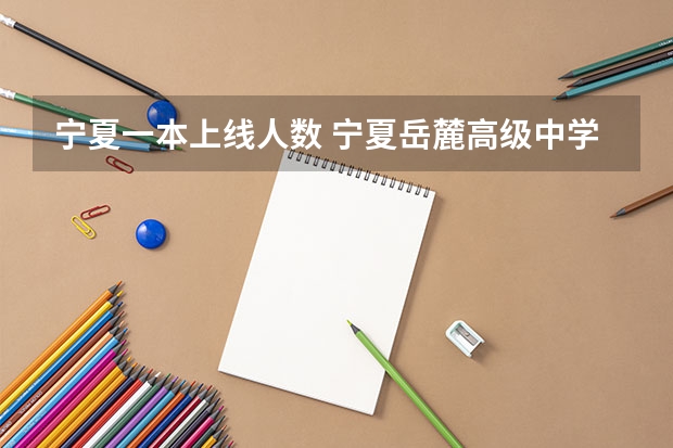 宁夏一本上线人数 宁夏岳麓高级中学一本上线率
