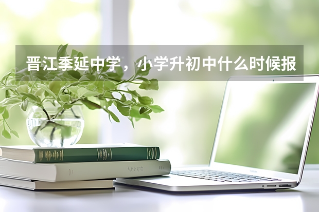 晋江季延中学，小学升初中什么时候报名？分数要多少？
