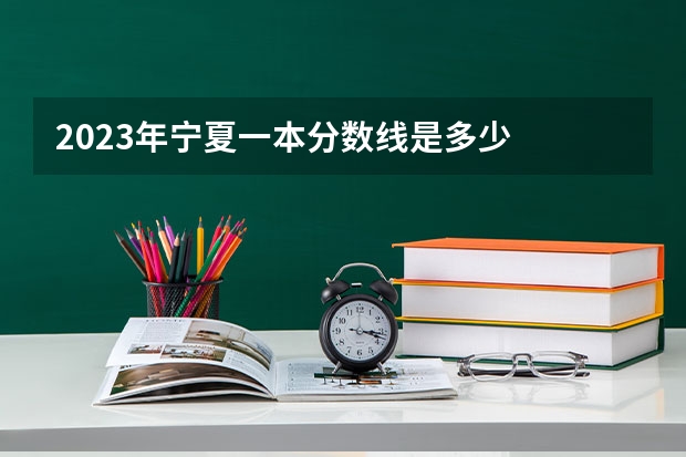 2023年宁夏一本分数线是多少