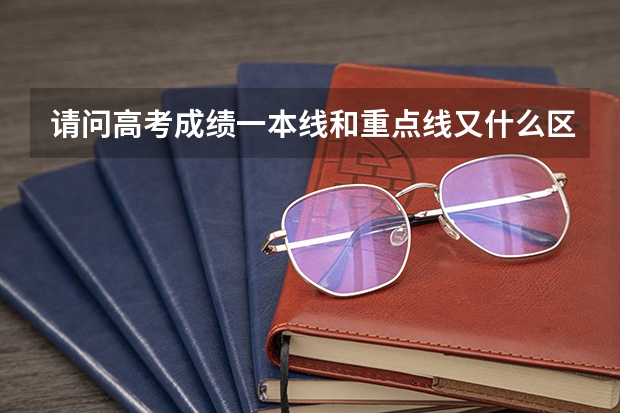 请问高考成绩一本线和重点线又什么区别吗