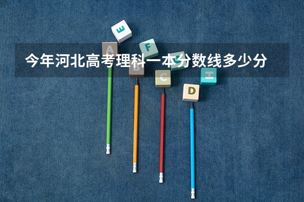 今年河北高考理科一本分数线多少分