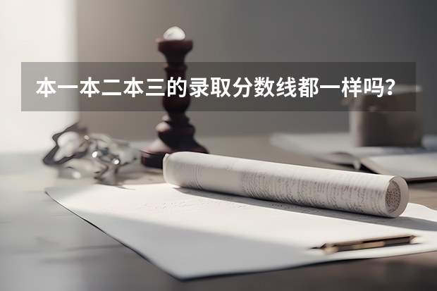 本一本二本三的录取分数线都一样吗？
