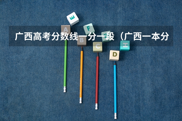广西高考分数线一分一段（广西一本分数线）
