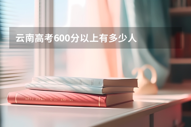 云南高考600分以上有多少人