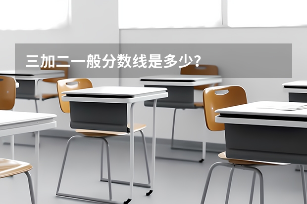 三加二一般分数线是多少？