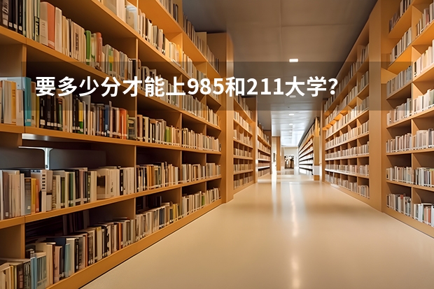 要多少分才能上985和211大学？