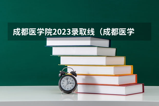 成都医学院2023录取线（成都医学院各专业录取分数线）