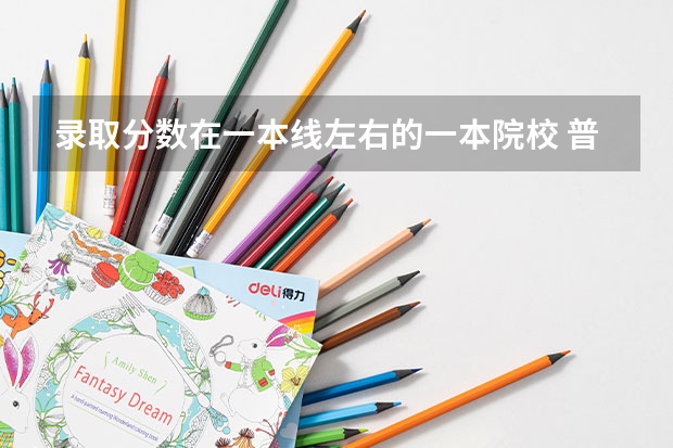 录取分数在一本线左右的一本院校 普通一本大学推荐