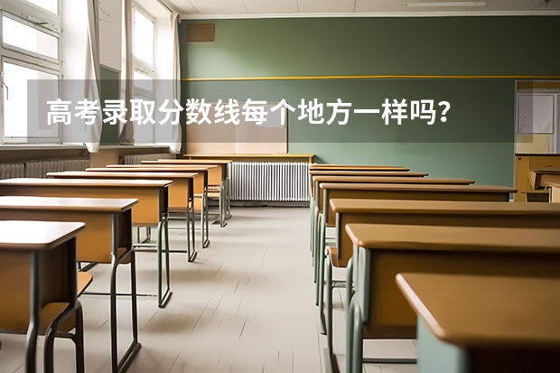 高考录取分数线每个地方一样吗？