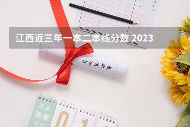 江西近三年一本二本线分数 2023江西二本投档分数线