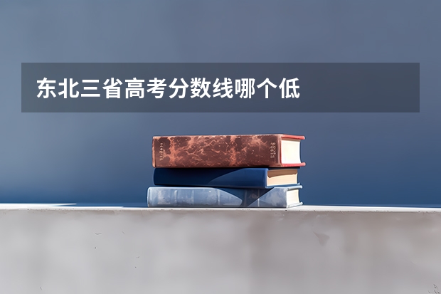 东北三省高考分数线哪个低