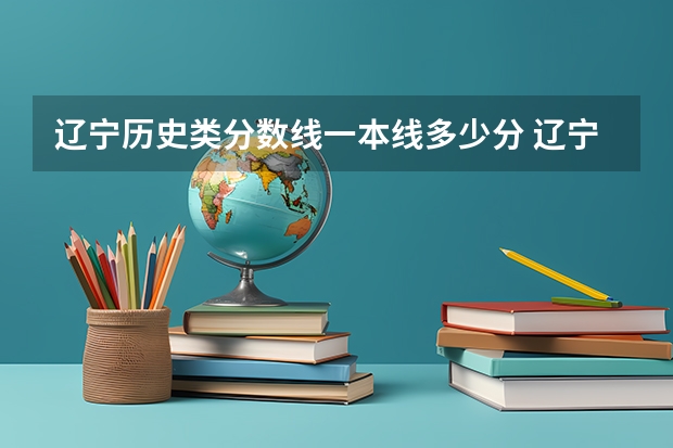 辽宁历史类分数线一本线多少分 辽宁2023高考一本分数线