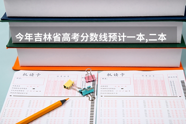 今年吉林省高考分数线预计一本,二本是多少