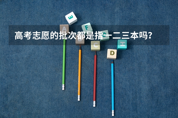 高考志愿的批次都是指一二三本吗？