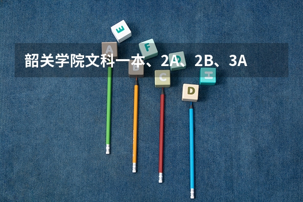 韶关学院文科一本、2A、2B、3A的录取分数线分别是多少？