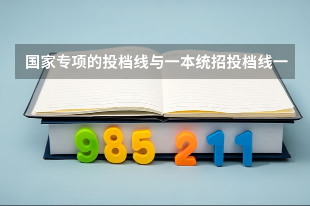 国家专项的投档线与一本统招投档线一样吗