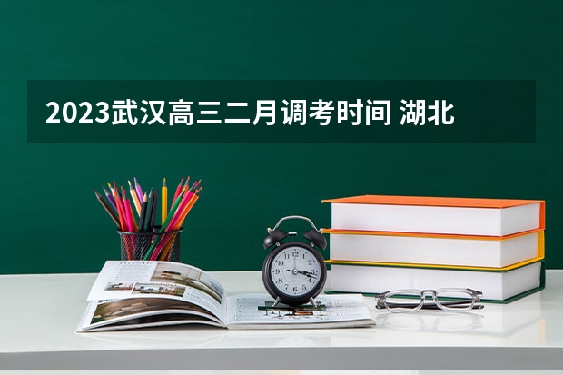 2023武汉高三二月调考时间 湖北省二月调考分数线