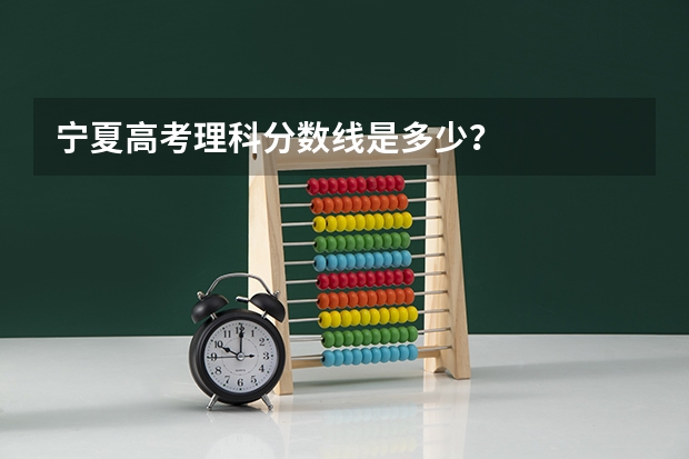 宁夏高考理科分数线是多少？