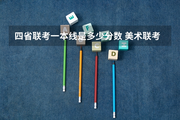 四省联考一本线是多少分数 美术联考一本分数线